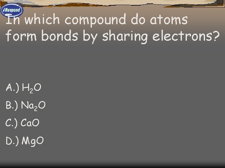 In which compound do atoms form bonds by sharing electrons? A. ) H 2