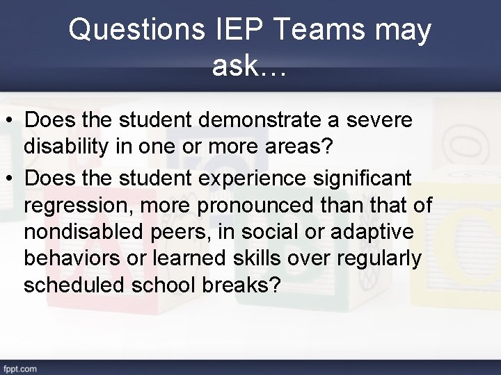 Questions IEP Teams may ask… • Does the student demonstrate a severe disability in