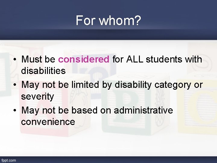 For whom? • Must be considered for ALL students with disabilities • May not