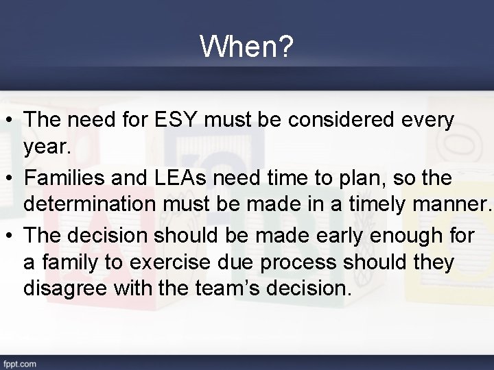 When? • The need for ESY must be considered every year. • Families and