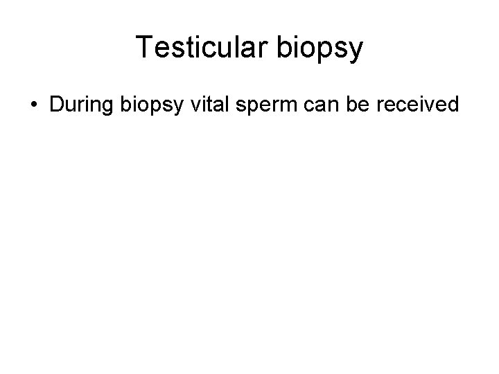 Testicular biopsy • During biopsy vital sperm can be received 