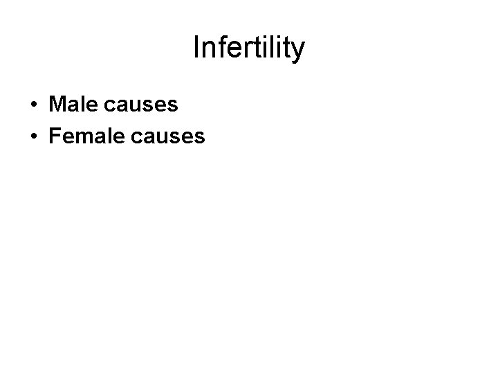 Infertility • Male causes • Female causes 
