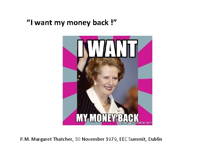 “I want my money back !” P. M. Margaret Thatcher, 30 November 1979, EEC