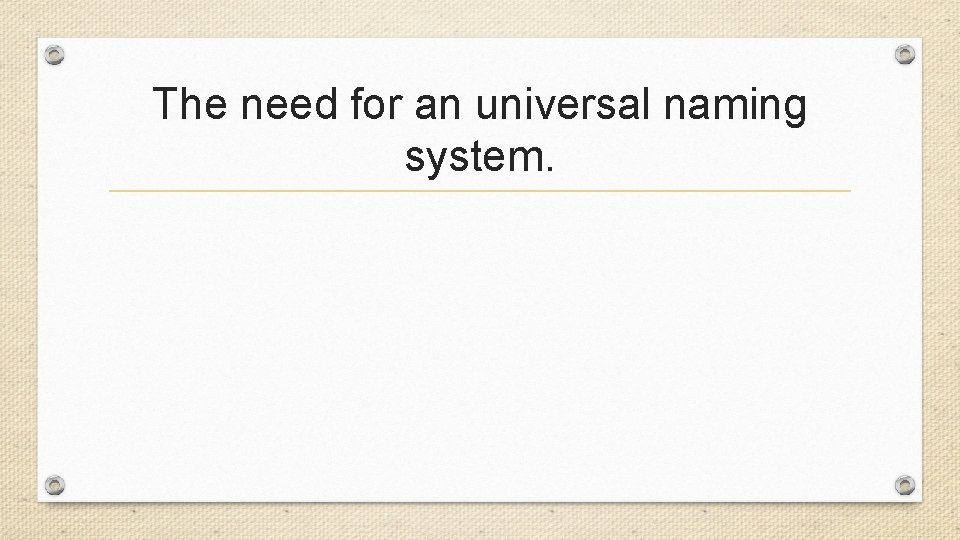 The need for an universal naming system. The need for an universal naming system.