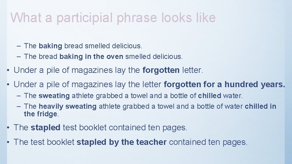 What a participial phrase looks like – The baking bread smelled delicious. – The