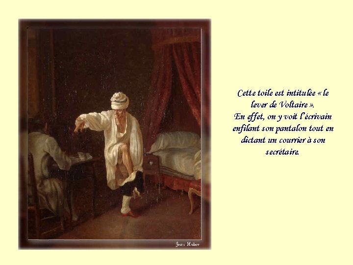 Cette toile est intitulée « le lever de Voltaire » . En effet, on