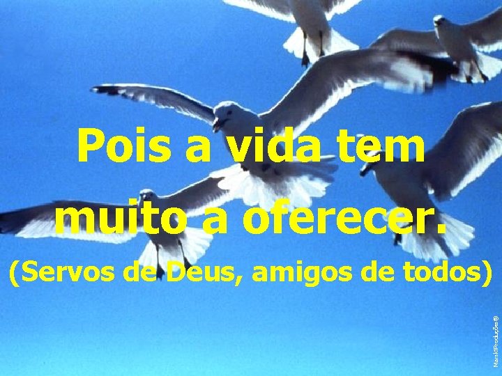 Pois a vida tem muito a oferecer. Marski. Produções® (Servos de Deus, amigos de