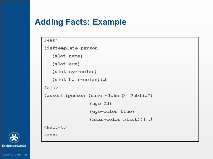 Adding Facts: Example Jess> (deftemplate person (slot name) (slot age) (slot eye-color) (slot hair-color))
