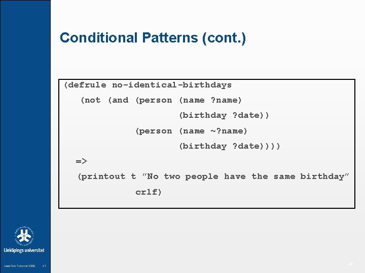 Conditional Patterns (cont. ) (defrule no-identical-birthdays (not (and (person (name ? name) (birthday ?