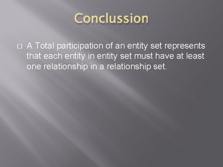 Conclussion � A Total participation of an entity set represents that each entity in