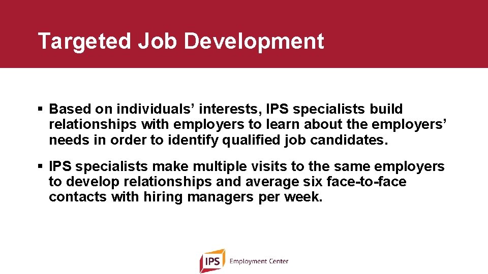 Targeted Job Development § Based on individuals’ interests, IPS specialists build relationships with employers