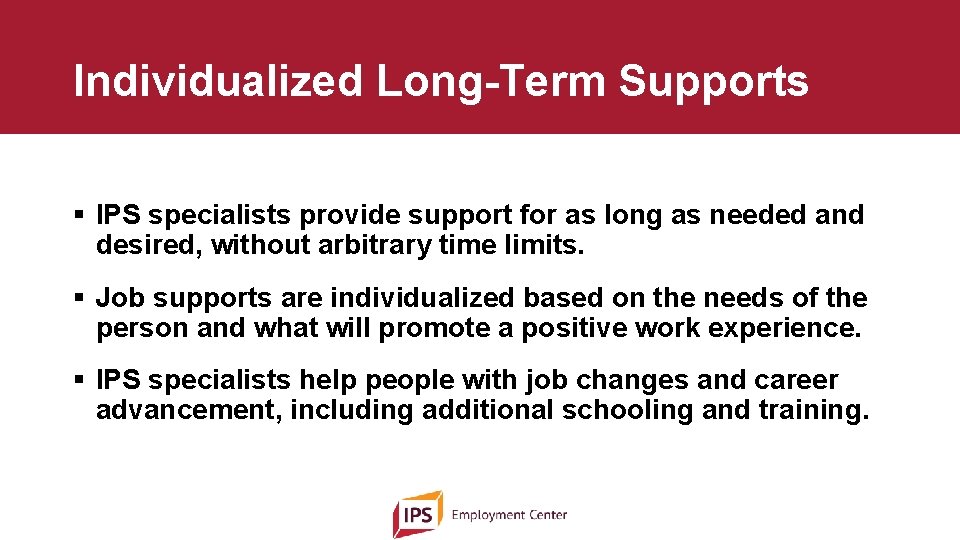 Individualized Long-Term Supports § IPS specialists provide support for as long as needed and