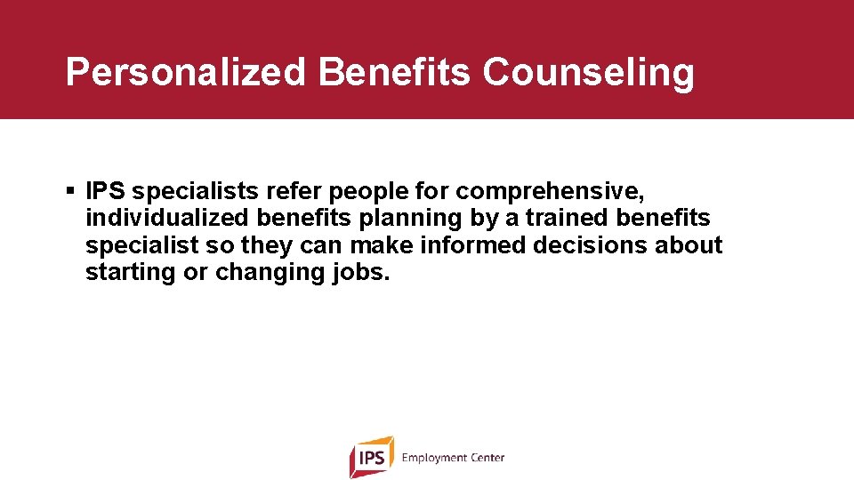 Personalized Benefits Counseling § IPS specialists refer people for comprehensive, individualized benefits planning by