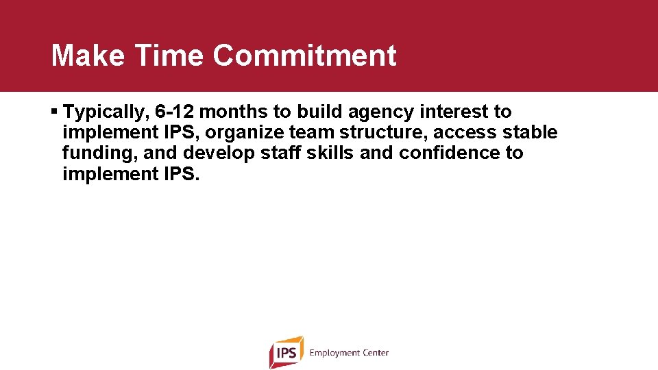 Make Time Commitment § Typically, 6 -12 months to build agency interest to implement