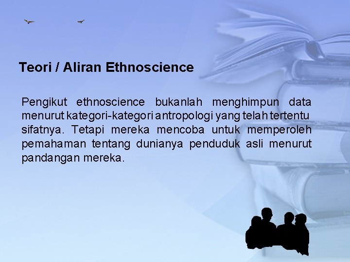 Teori / Aliran Ethnoscience Pengikut ethnoscience bukanlah menghimpun data menurut kategori-kategori antropologi yang telah