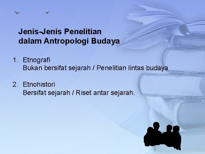 Jenis-Jenis Penelitian dalam Antropologi Budaya 1. Etnografi Bukan bersifat sejarah / Penelitian lintas budaya