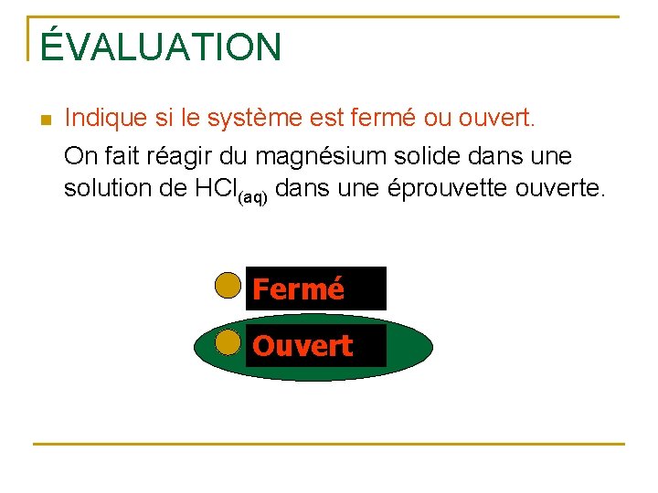 ÉVALUATION n Indique si le système est fermé ou ouvert. On fait réagir du