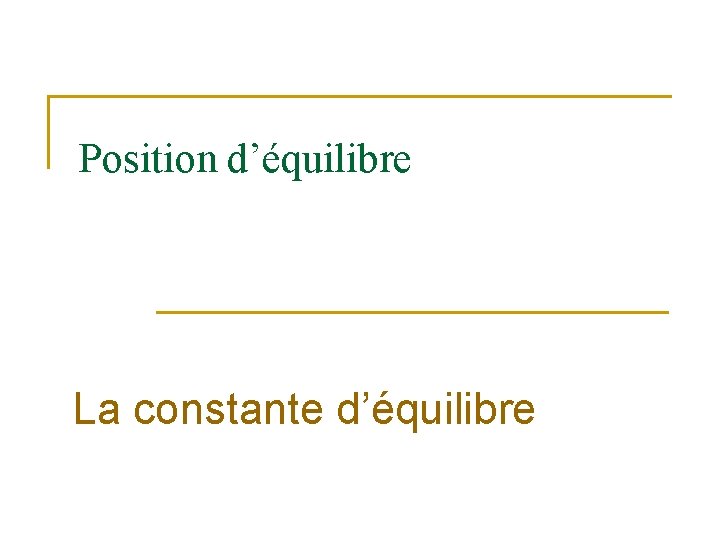 Position d’équilibre La constante d’équilibre 