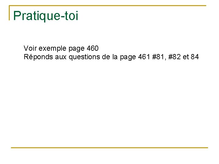 Pratique-toi Voir exemple page 460 Réponds aux questions de la page 461 #81, #82