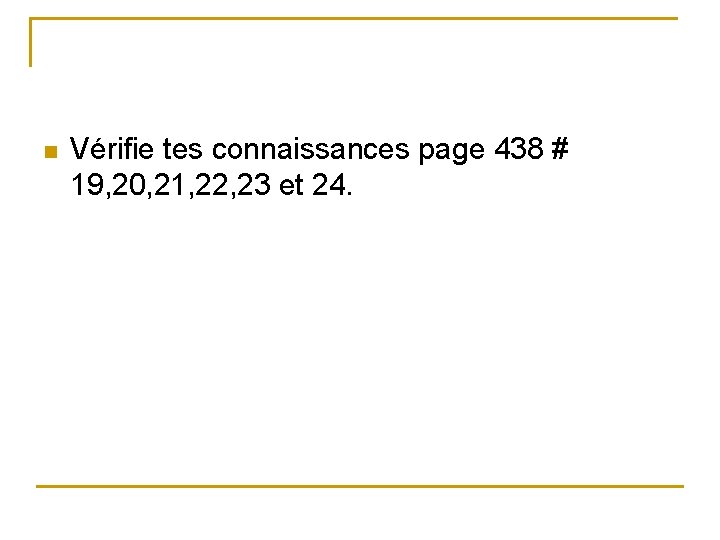 n Vérifie tes connaissances page 438 # 19, 20, 21, 22, 23 et 24.