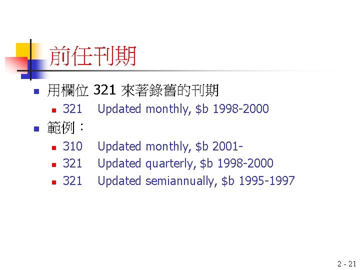 前任刊期 n 用欄位 321 來著錄舊的刊期 n n 321 Updated monthly, $b 1998 -2000 範例：