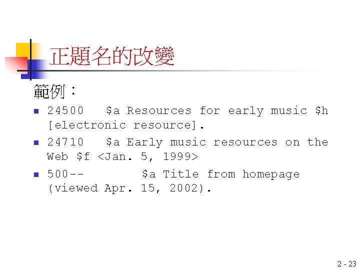 正題名的改變 範例： n n n 24500 $a Resources for early music $h [electronic resource].