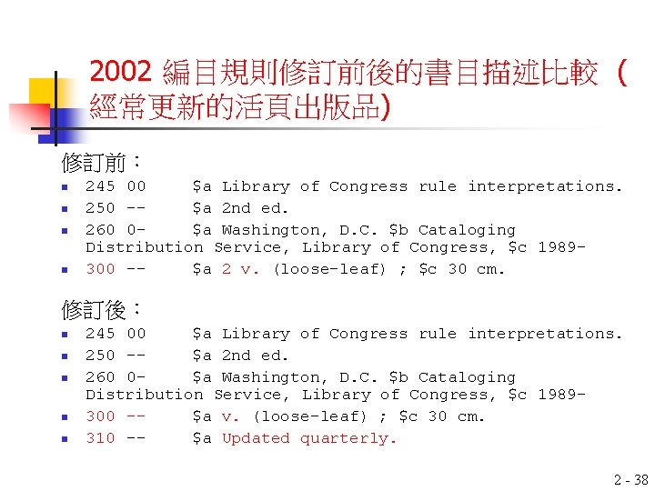 2002 編目規則修訂前後的書目描述比較 ( 經常更新的活頁出版品) 修訂前： n n 245 00 $a Library of Congress rule