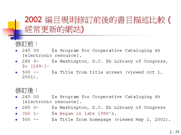 2002 編目規則修訂前後的書目描述比較 ( 經常更新的網站) 修訂前： n n n 245 00 $a Program for Cooperative