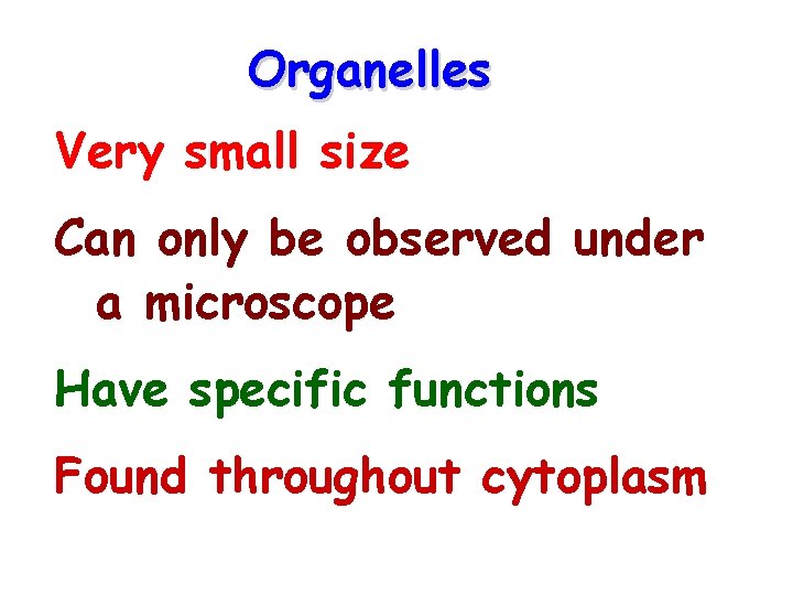 Organelles Very small size Can only be observed under a microscope Have specific functions