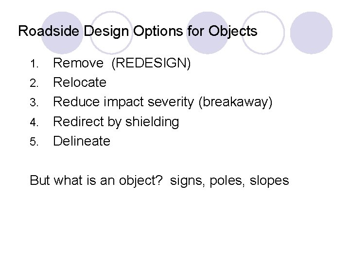 Roadside Design Options for Objects 1. 2. 3. 4. 5. Remove (REDESIGN) Relocate Reduce Roadside Design Options for Objects 1. 2. 3. 4. 5. Remove (REDESIGN) Relocate Reduce