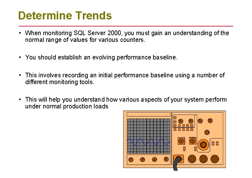 Determine Trends • When monitoring SQL Server 2000, you must gain an understanding of Determine Trends • When monitoring SQL Server 2000, you must gain an understanding of