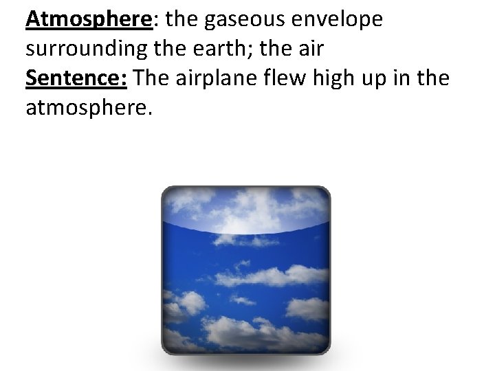 Atmosphere: the gaseous envelope surrounding the earth; the air Sentence: The airplane flew high
