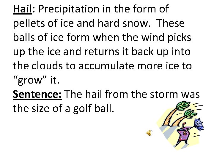 Hail: Precipitation in the form of pellets of ice and hard snow. These balls