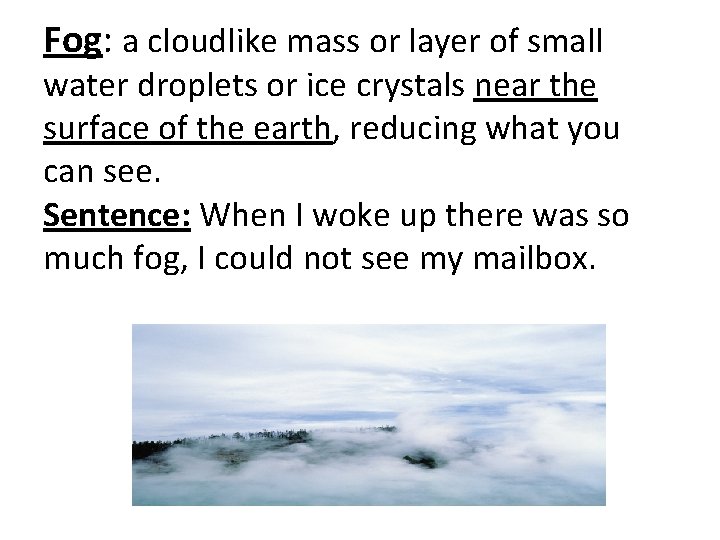 Fog: a cloudlike mass or layer of small water droplets or ice crystals near