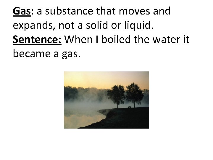 Gas: a substance that moves and expands, not a solid or liquid. Sentence: When