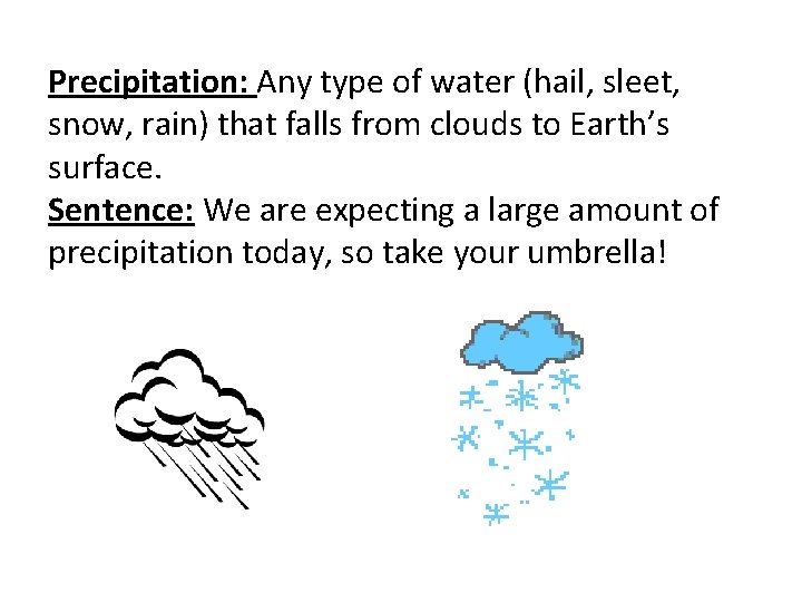 Precipitation: Any type of water (hail, sleet, snow, rain) that falls from clouds to