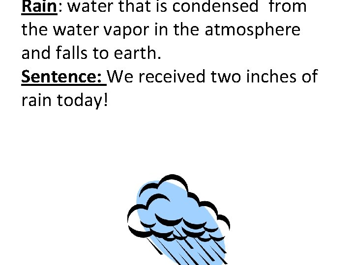 Rain: water that is condensed from the water vapor in the atmosphere and falls