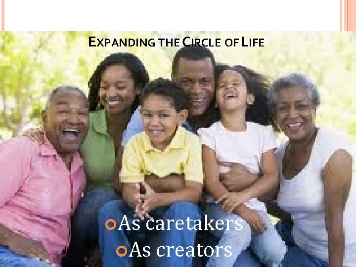 EXPANDING THE CIRCLE OF LIFE As caretakers As creators 
