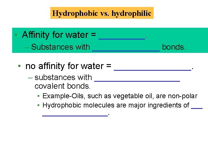 Hydrophobic vs. hydrophilic • Affinity for water = _____. – Substances with ________ bonds.