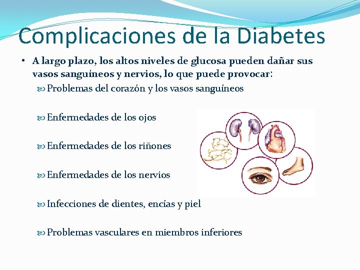 Complicaciones de la Diabetes • A largo plazo, los altos niveles de glucosa pueden