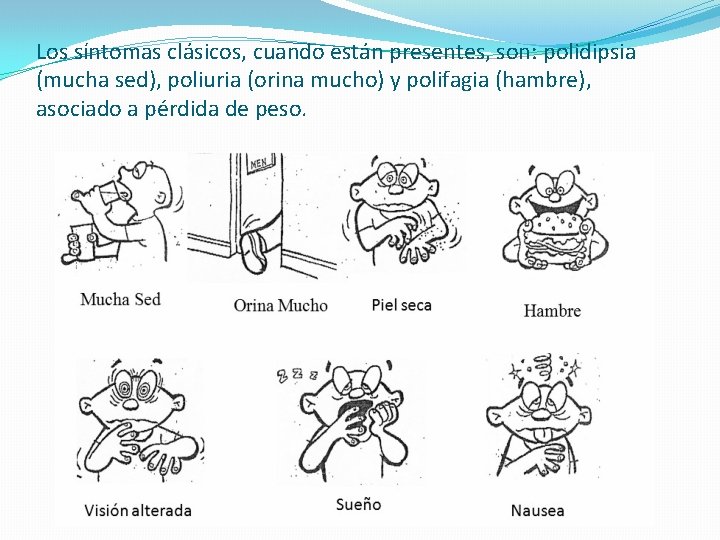 Los síntomas clásicos, cuando están presentes, son: polidipsia (mucha sed), poliuria (orina mucho) y