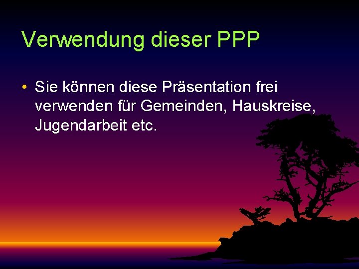 Verwendung dieser PPP • Sie können diese Präsentation frei verwenden für Gemeinden, Hauskreise, Jugendarbeit