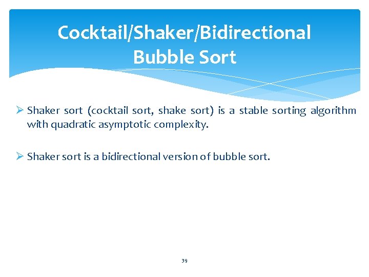 Cocktail/Shaker/Bidirectional Bubble Sort Ø Shaker sort (cocktail sort, shake sort) is a stable sorting