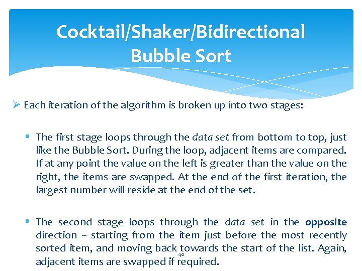 Cocktail/Shaker/Bidirectional Bubble Sort Ø Each iteration of the algorithm is broken up into two