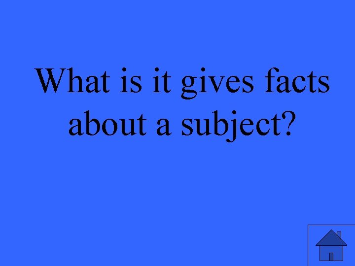 What is it gives facts about a subject? 