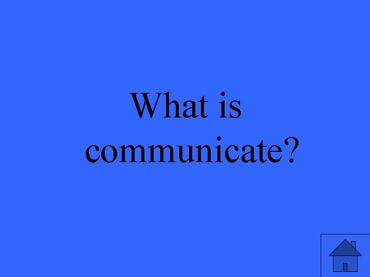 What is communicate? 