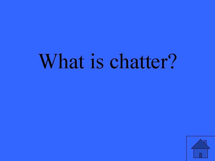 What is chatter? 