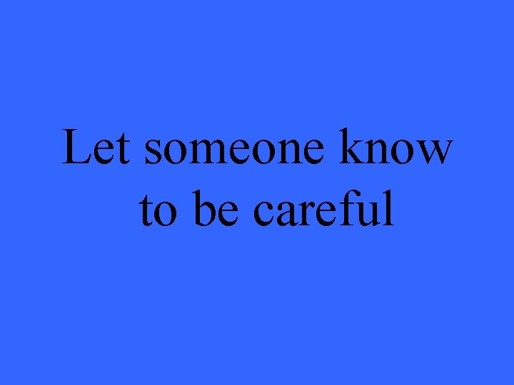 Let someone know to be careful 