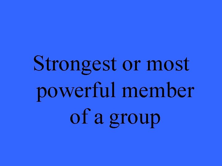 Strongest or most powerful member of a group 