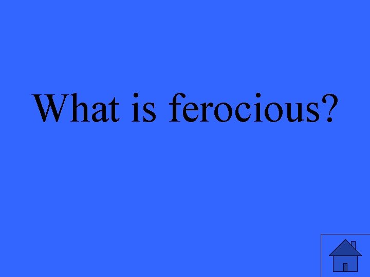 What is ferocious? 